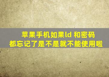 苹果手机如果ld 和密码都忘记了是不是就不能使用啦